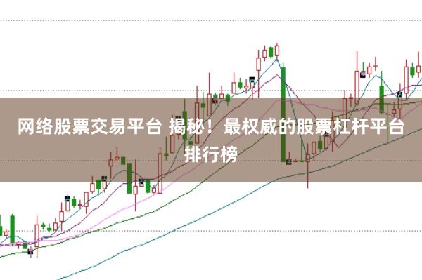 网络股票交易平台 揭秘！最权威的股票杠杆平台排行榜