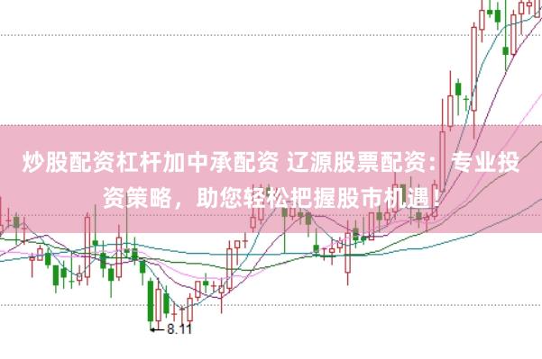 炒股配资杠杆加中承配资 辽源股票配资：专业投资策略，助您轻松把握股市机遇！