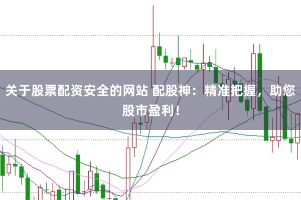 关于股票配资安全的网站 配股神：精准把握，助您股市盈利！