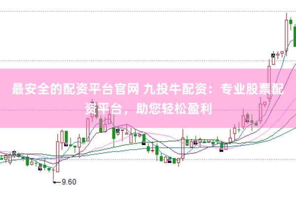 最安全的配资平台官网 九投牛配资：专业股票配资平台，助您轻松盈利