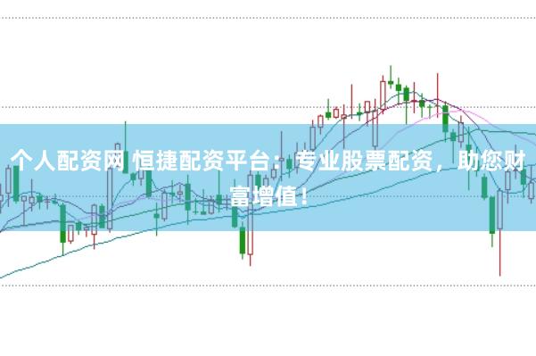 个人配资网 恒捷配资平台：专业股票配资，助您财富增值！