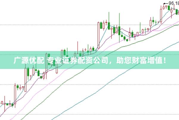 广源优配 专业证券配资公司，助您财富增值！