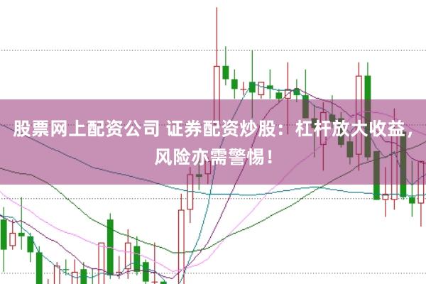 股票网上配资公司 证券配资炒股：杠杆放大收益，风险亦需警惕！