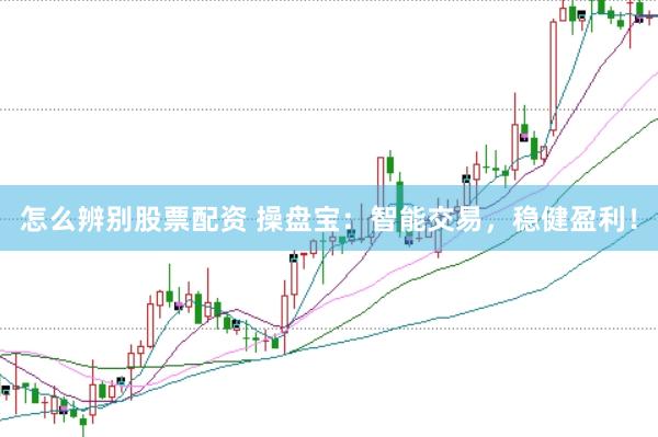 怎么辨别股票配资 操盘宝：智能交易，稳健盈利！