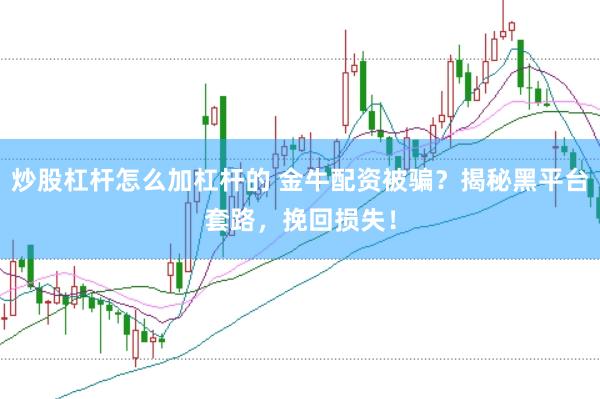 炒股杠杆怎么加杠杆的 金牛配资被骗？揭秘黑平台套路，挽回损失！
