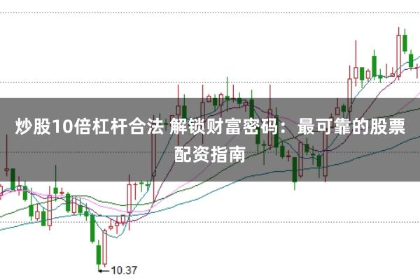 炒股10倍杠杆合法 解锁财富密码：最可靠的股票配资指南
