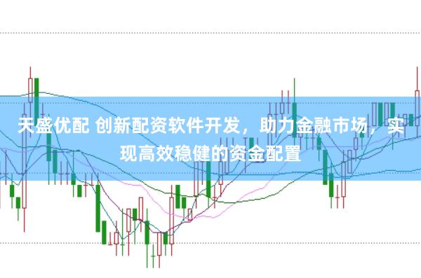 天盛优配 创新配资软件开发，助力金融市场，实现高效稳健的资金配置