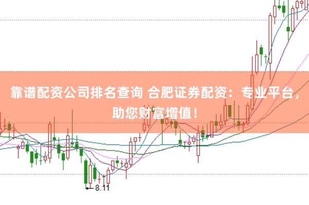 靠谱配资公司排名查询 合肥证券配资：专业平台，助您财富增值！