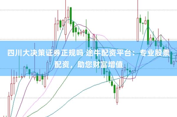 四川大决策证券正规吗 途牛配资平台：专业股票配资，助您财富增值