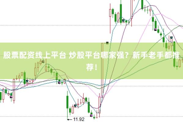 股票配资线上平台 炒股平台哪家强？新手老手都推荐！