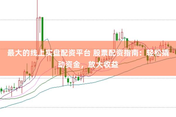 最大的线上实盘配资平台 股票配资指南：轻松撬动资金，放大收益