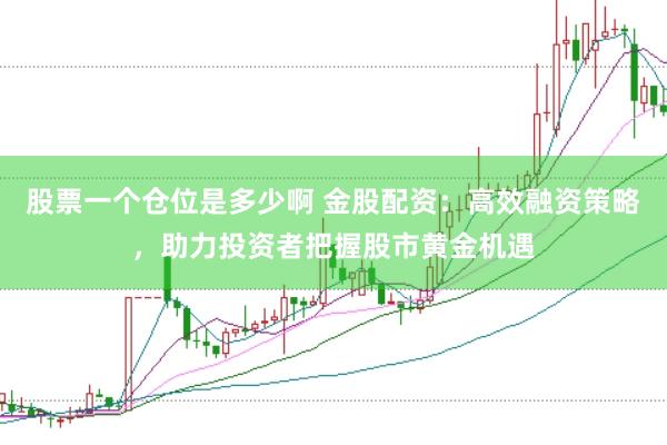 股票一个仓位是多少啊 金股配资：高效融资策略，助力投资者把握股市黄金机遇