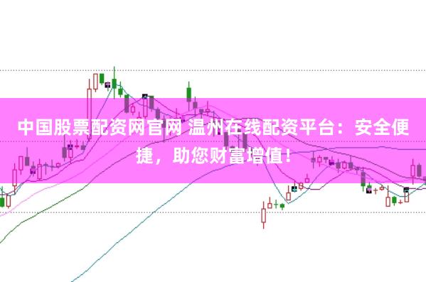 中国股票配资网官网 温州在线配资平台：安全便捷，助您财富增值！