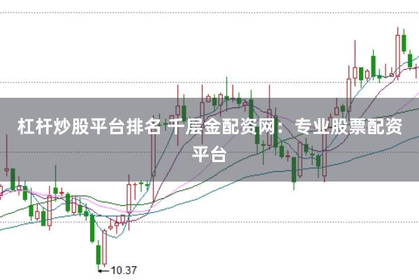 杠杆炒股平台排名 千层金配资网：专业股票配资平台