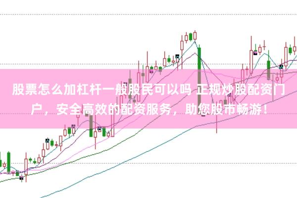 股票怎么加杠杆一般股民可以吗 正规炒股配资门户，安全高效的配资服务，助您股市畅游！