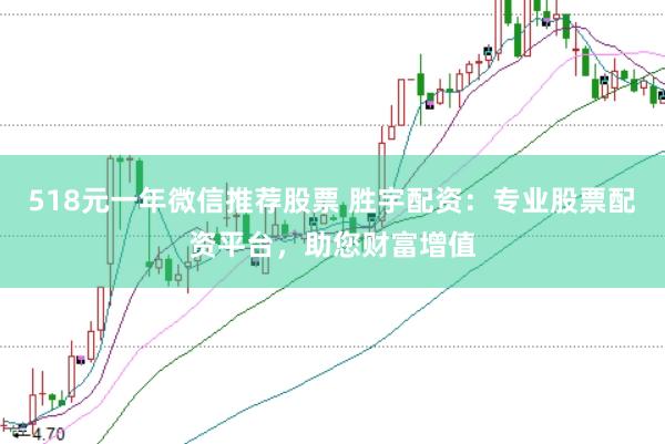 518元一年微信推荐股票 胜宇配资：专业股票配资平台，助您财富增值