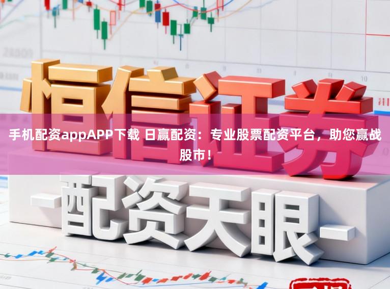 手机配资appAPP下载 日赢配资：专业股票配资平台，助您赢战股市！