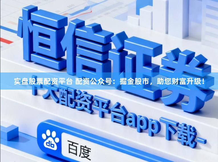 实盘股票配资平台 配资公众号：掘金股市，助您财富升级！