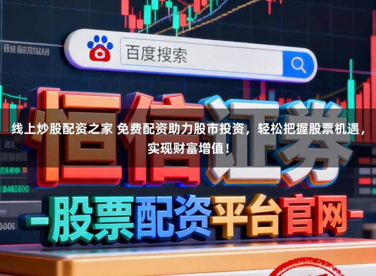 线上炒股配资之家 免费配资助力股市投资，轻松把握股票机遇，实现财富增值！