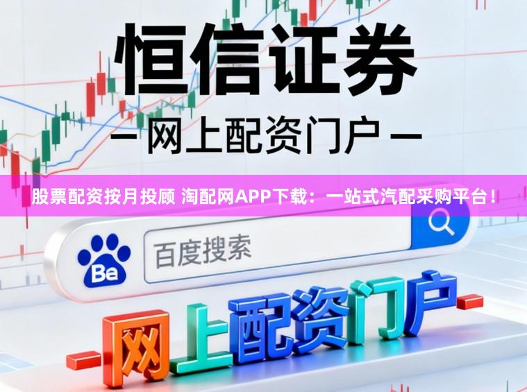 股票配资按月投顾 淘配网APP下载：一站式汽配采购平台！