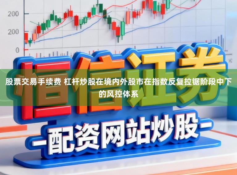 股票交易手续费 杠杆炒股在境内外股市在指数反复拉锯阶段中下的风控体系