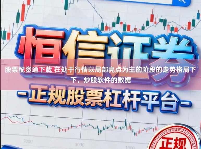 股票配资通下载 在处于行情以局部亮点为主的阶段的走势格局下下，炒股软件的数据