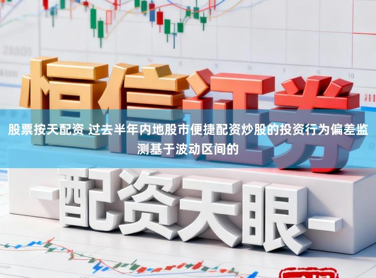 股票按天配资 过去半年内地股市便捷配资炒股的投资行为偏差监测基于波动区间的