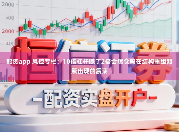 配资app 风控专栏：10倍杠杆赚了2倍会爆仓吗在结构重组频繁出现的震荡