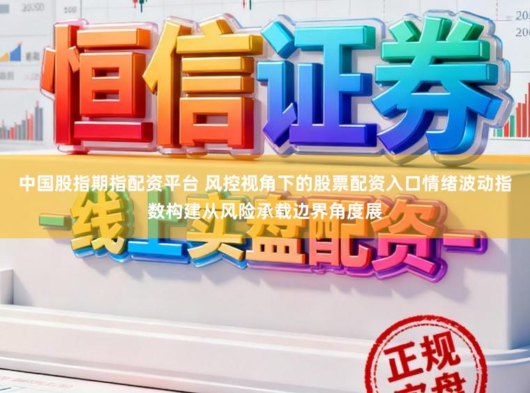 中国股指期指配资平台 风控视角下的股票配资入口情绪波动指数构建从风险承载边界角度展