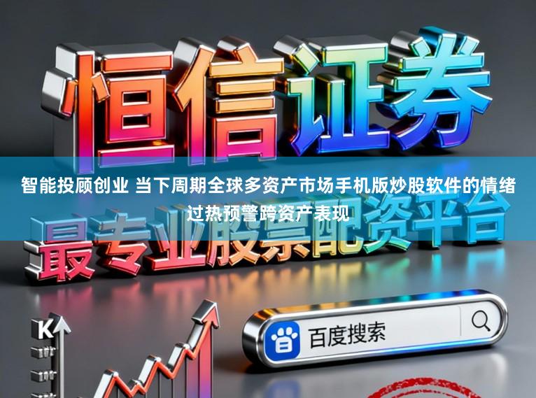 智能投顾创业 当下周期全球多资产市场手机版炒股软件的情绪过热预警跨资产表现