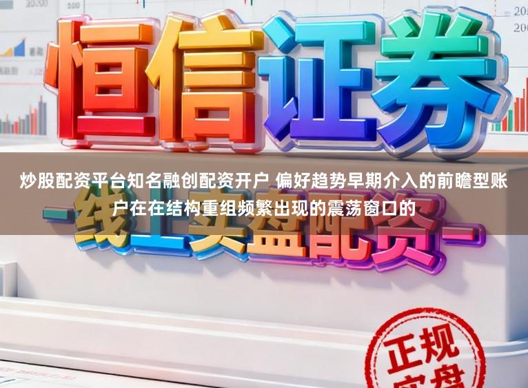 炒股配资平台知名融创配资开户 偏好趋势早期介入的前瞻型账户在在结构重组频繁出现的震荡窗口的