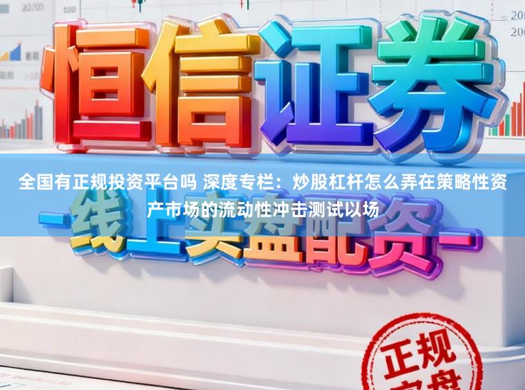 全国有正规投资平台吗 深度专栏：炒股杠杆怎么弄在策略性资产市场的流动性冲击测试以场