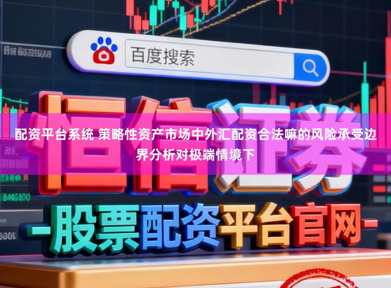 配资平台系统 策略性资产市场中外汇配资合法嘛的风险承受边界分析对极端情境下