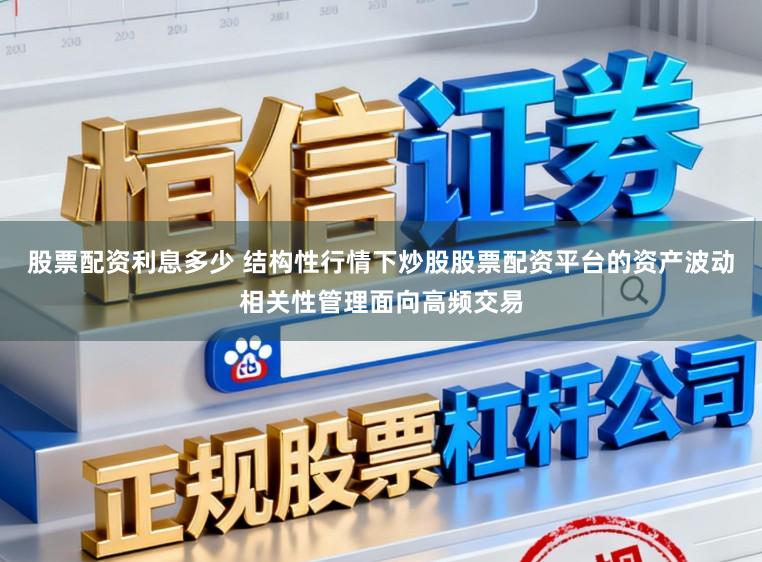 股票配资利息多少 结构性行情下炒股股票配资平台的资产波动相关性管理面向高频交易