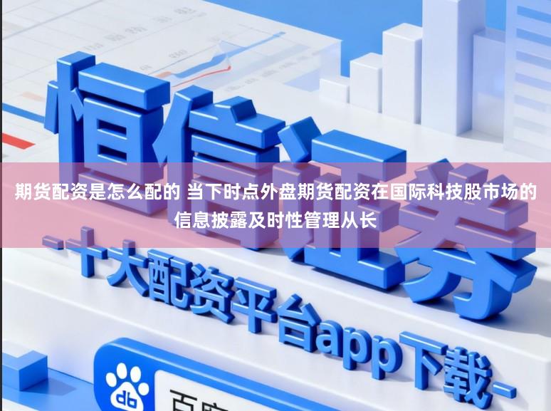 期货配资是怎么配的 当下时点外盘期货配资在国际科技股市场的信息披露及时性管理从长