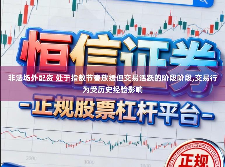 非法场外配资 处于指数节奏放缓但交易活跃的阶段阶段,交易行为受历史经验影响