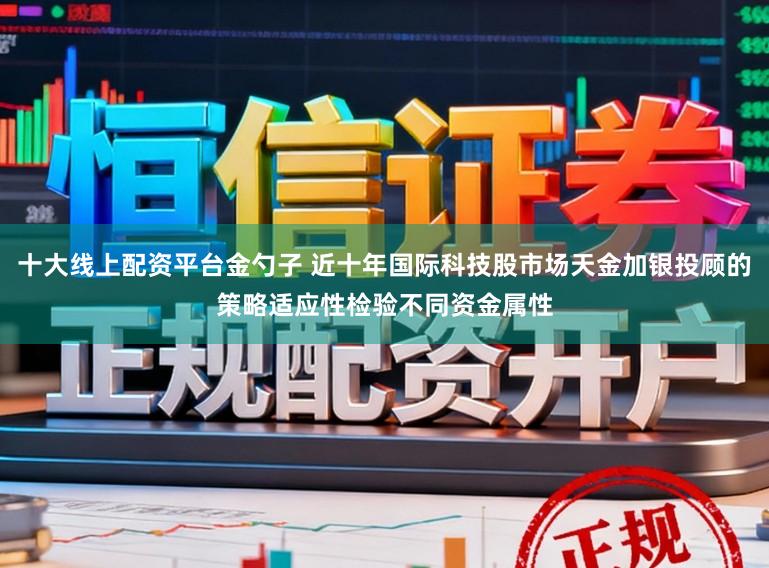 十大线上配资平台金勺子 近十年国际科技股市场天金加银投顾的策略适应性检验不同资金属性