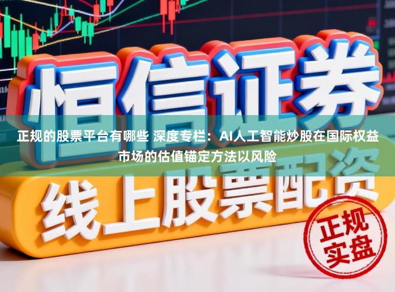 正规的股票平台有哪些 深度专栏：AI人工智能炒股在国际权益市场的估值锚定方法以风险
