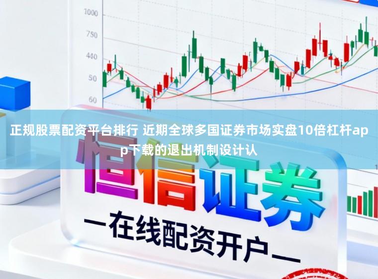 正规股票配资平台排行 近期全球多国证券市场实盘10倍杠杆app下载的退出机制设计认