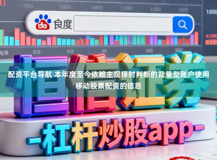 配资平台导航 本年度至今依赖主观择时判断的裁量型账户使用移动股票配资的信息
