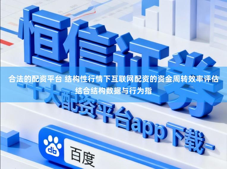 合法的配资平台 结构性行情下互联网配资的资金周转效率评估结合结构数据与行为指