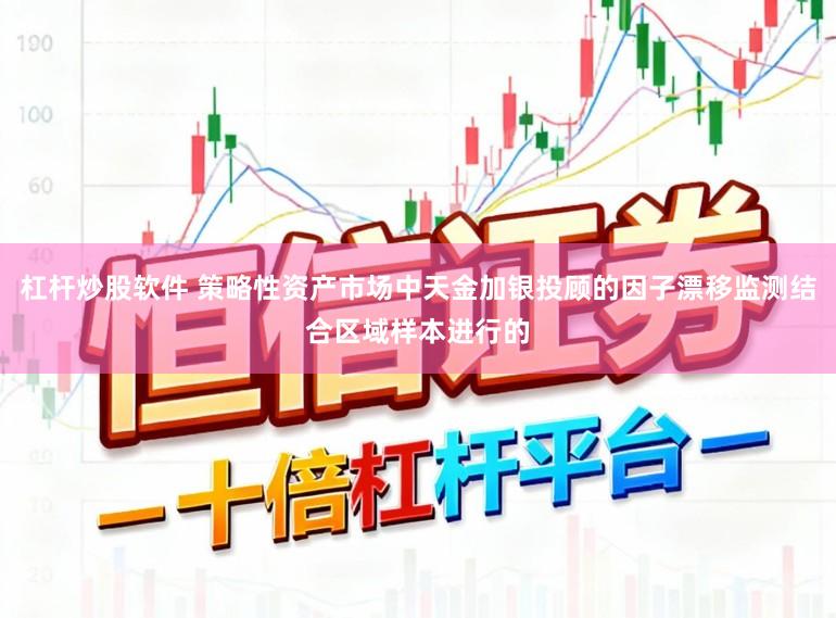 杠杆炒股软件 策略性资产市场中天金加银投顾的因子漂移监测结合区域样本进行的