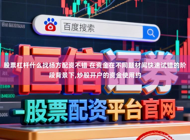 股票杠杆什么找杨方配资不错 在资金在不同题材间快速试错的阶段背景下,炒股开户的资金使用约