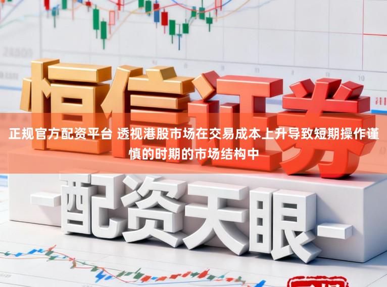 正规官方配资平台 透视港股市场在交易成本上升导致短期操作谨慎的时期的市场结构中