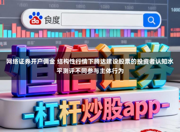 网络证券开户佣金 结构性行情下腾达建设股票的投资者认知水平测评不同参与主体行为