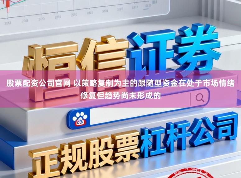 股票配资公司官网 以策略复制为主的跟随型资金在处于市场情绪修复但趋势尚未形成的