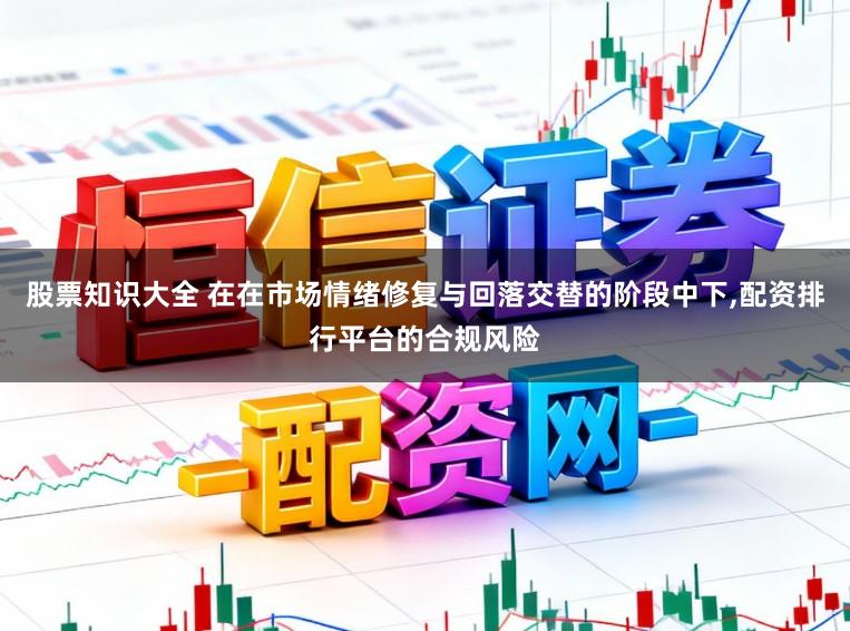 股票知识大全 在在市场情绪修复与回落交替的阶段中下,配资排行平台的合规风险