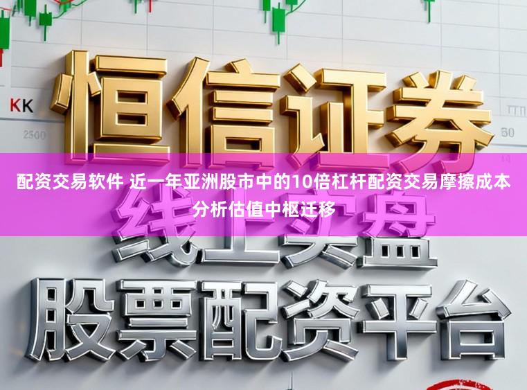 配资交易软件 近一年亚洲股市中的10倍杠杆配资交易摩擦成本分析估值中枢迁移