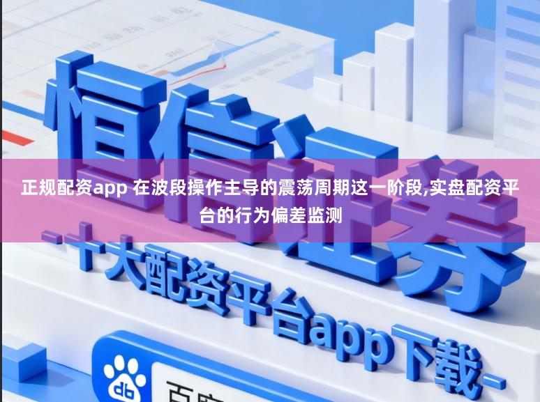 正规配资app 在波段操作主导的震荡周期这一阶段,实盘配资平台的行为偏差监测