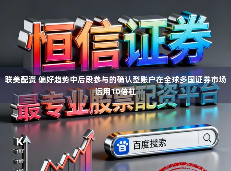 联美配资 偏好趋势中后段参与的确认型账户在全球多国证券市场运用10倍杠